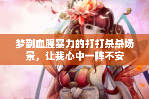 梦到血腥暴力的打打杀杀场景，让我心中一阵不安