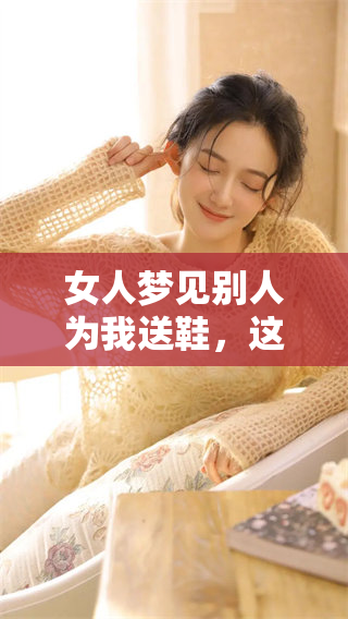 女人梦见别人为我送鞋，这个梦有何寓意和秘密？