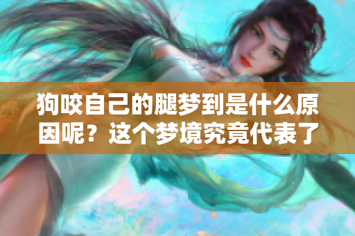 狗咬自己的腿梦到是什么原因呢？这个梦境究竟代表了什么含义呢？