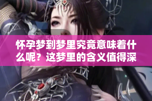 怀孕梦到梦里究竟意味着什么呢？这梦里的含义值得深入探讨。