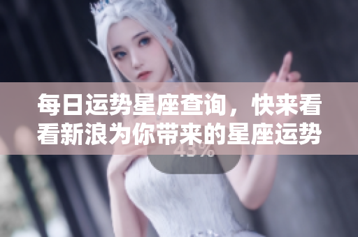 每日运势星座查询，快来看看新浪为你带来的星座运势解析吧！