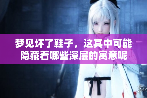 梦见坏了鞋子，这其中可能隐藏着哪些深层的寓意呢