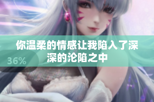 你温柔的情感让我陷入了深深的沦陷之中