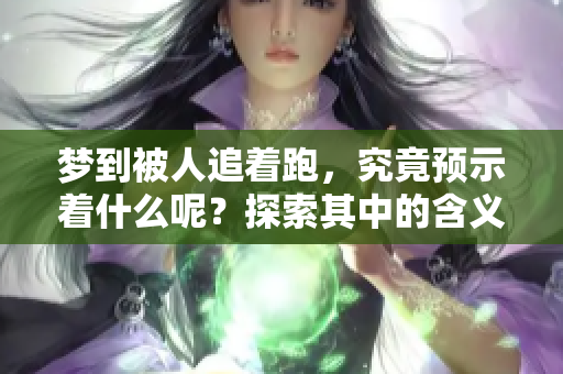 梦到被人追着跑，究竟预示着什么呢？探索其中的含义与启示。