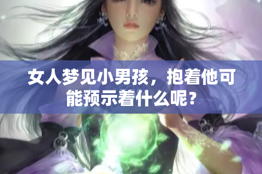 女人梦见小男孩，抱着他可能预示着什么呢？