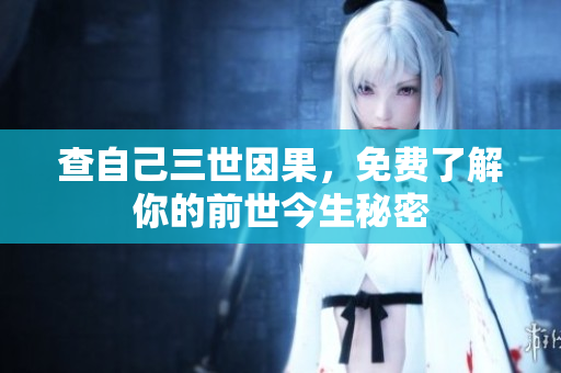 查自己三世因果，免费了解你的前世今生秘密