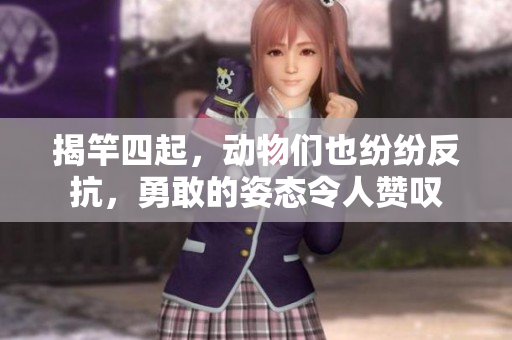 揭竿四起，动物们也纷纷反抗，勇敢的姿态令人赞叹