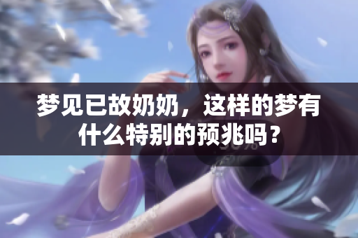 梦见已故奶奶，这样的梦有什么特别的预兆吗？