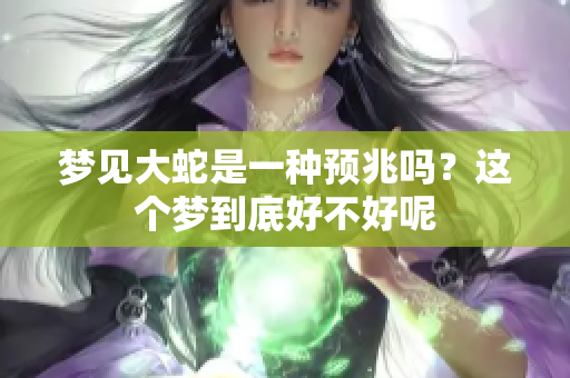 梦见大蛇是一种预兆吗？这个梦到底好不好呢