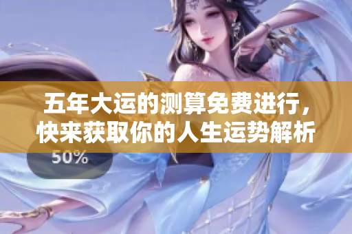 五年大运的测算免费进行，快来获取你的人生运势解析吧