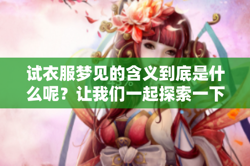 试衣服梦见的含义到底是什么呢？让我们一起探索一下这个问题吧！