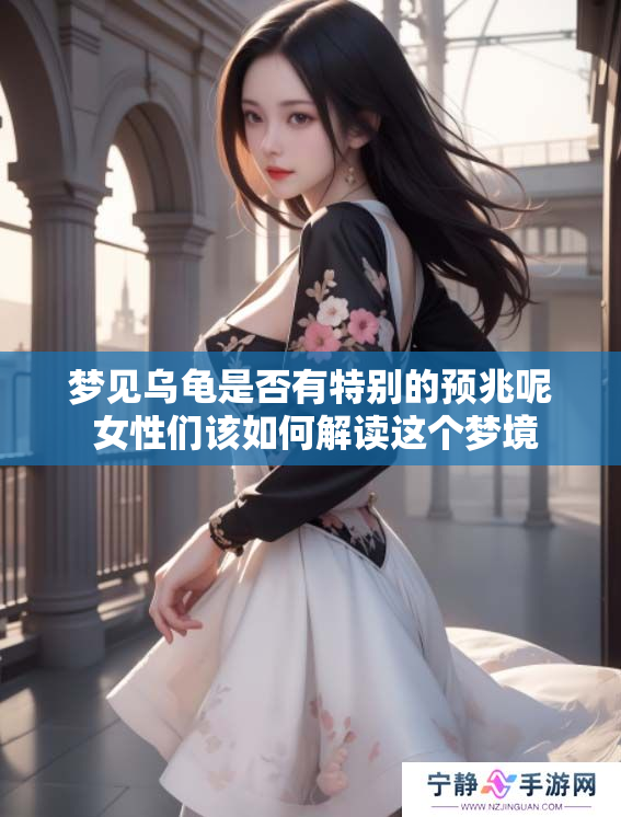 梦见乌龟是否有特别的预兆呢 女性们该如何解读这个梦境