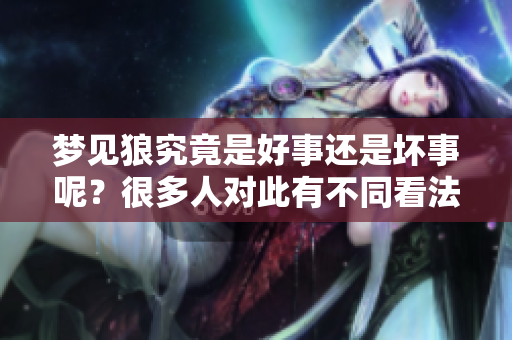 梦见狼究竟是好事还是坏事呢？很多人对此有不同看法和解读。