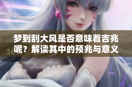 梦到刮大风是否意味着吉兆呢？解读其中的预兆与意义。
