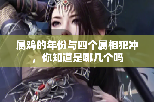 属鸡的年份与四个属相犯冲，你知道是哪几个吗