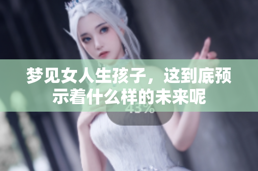 梦见女人生孩子，这到底预示着什么样的未来呢