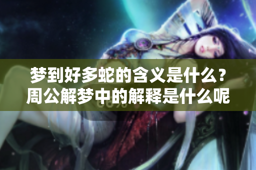 梦到好多蛇的含义是什么？周公解梦中的解释是什么呢？