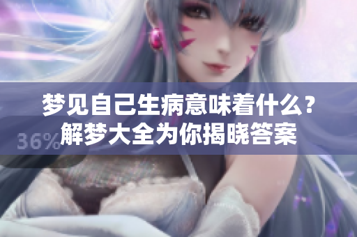 梦见自己生病意味着什么？解梦大全为你揭晓答案