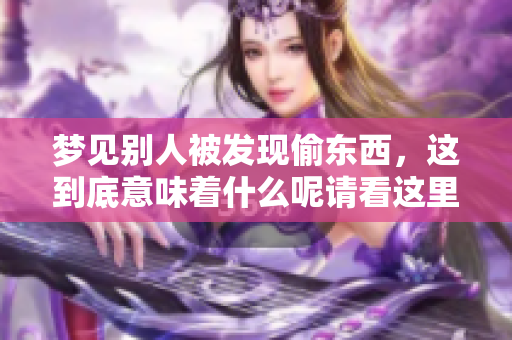 梦见别人被发现偷东西，这到底意味着什么呢请看这里的解读