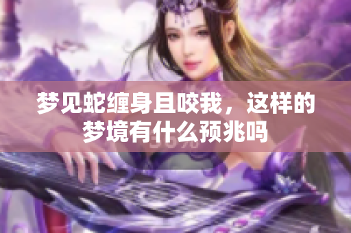 梦见蛇缠身且咬我，这样的梦境有什么预兆吗