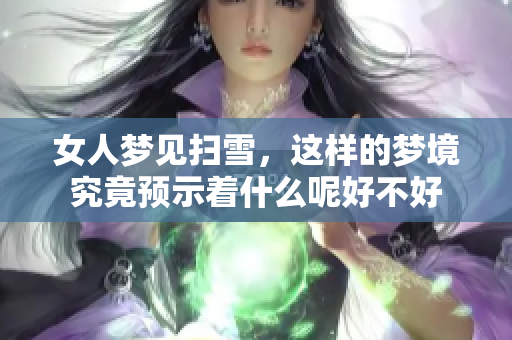 女人梦见扫雪，这样的梦境究竟预示着什么呢好不好