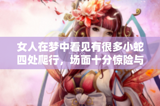 女人在梦中看见有很多小蛇四处爬行，场面十分惊险与奇幻