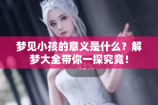 梦见小孩的意义是什么？解梦大全带你一探究竟！