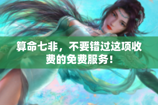 算命七非，不要错过这项收费的免费服务！