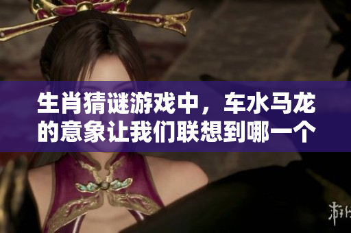 生肖猜谜游戏中，车水马龙的意象让我们联想到哪一个生肖呢