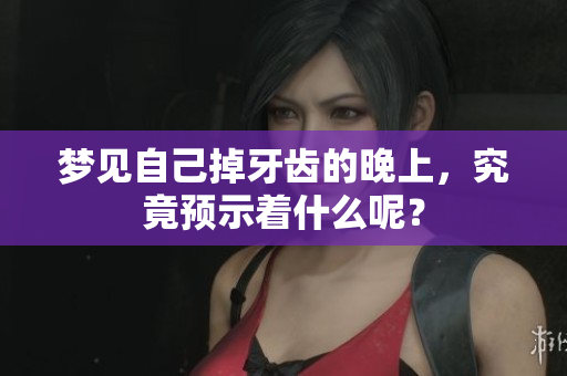 梦见自己掉牙齿的晚上，究竟预示着什么呢？