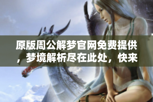原版周公解梦官网免费提供，梦境解析尽在此处，快来体验吧