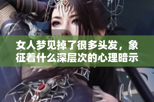 女人梦见掉了很多头发，象征着什么深层次的心理暗示呢