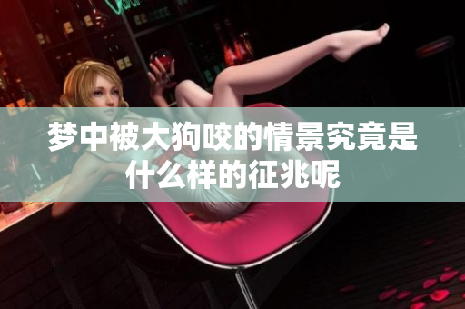 梦中被大狗咬的情景究竟是什么样的征兆呢