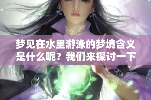梦见在水里游泳的梦境含义是什么呢？我们来探讨一下这个特别的梦。