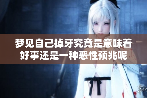 梦见自己掉牙究竟是意味着好事还是一种恶性预兆呢
