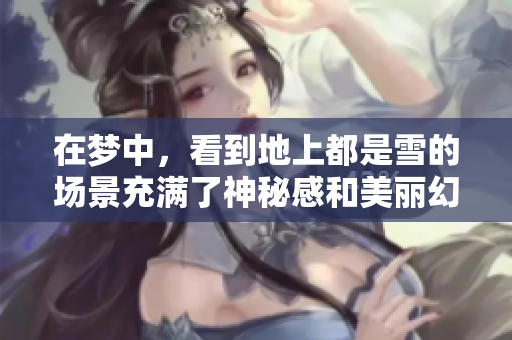 在梦中，看到地上都是雪的场景充满了神秘感和美丽幻想