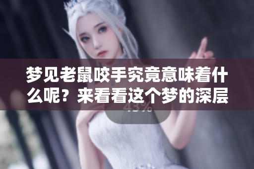 梦见老鼠咬手究竟意味着什么呢？来看看这个梦的深层含义吧！