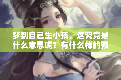 梦到自己生小孩，这究竟是什么意思呢？有什么样的预兆呢？