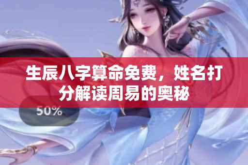 生辰八字算命免费，姓名打分解读周易的奥秘