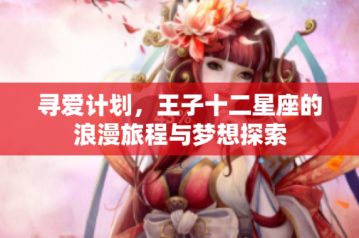 寻爱计划，王子十二星座的浪漫旅程与梦想探索
