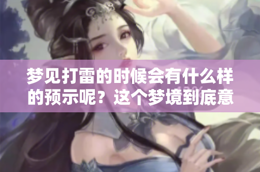 梦见打雷的时候会有什么样的预示呢？这个梦境到底意味着什么呢？