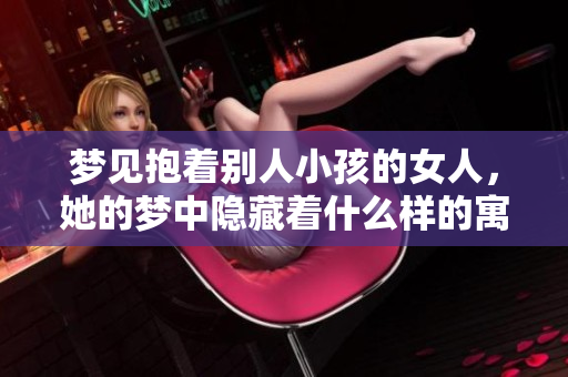 梦见抱着别人小孩的女人，她的梦中隐藏着什么样的寓意呢