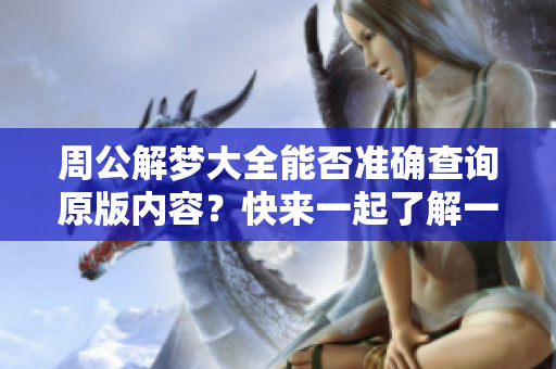 周公解梦大全能否准确查询原版内容？快来一起了解一下吧！