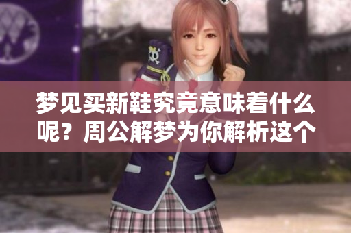 梦见买新鞋究竟意味着什么呢？周公解梦为你解析这个梦境的深意。
