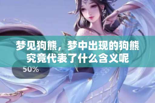 梦见狗熊，梦中出现的狗熊究竟代表了什么含义呢