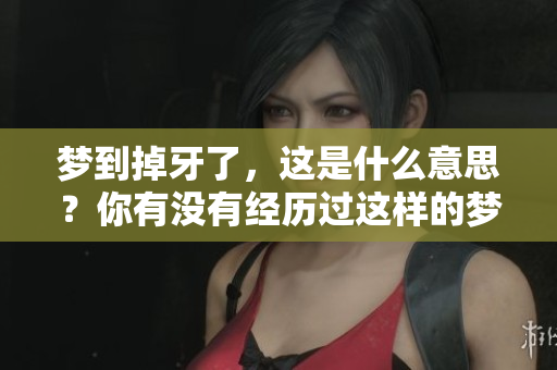 梦到掉牙了，这是什么意思？你有没有经历过这样的梦境呢？