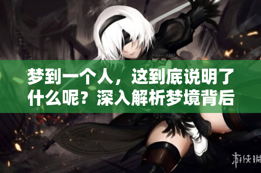 梦到一个人，这到底说明了什么呢？深入解析梦境背后的意义与隐喻。