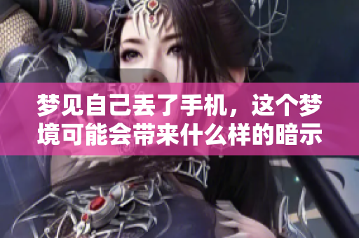 梦见自己丢了手机，这个梦境可能会带来什么样的暗示呢