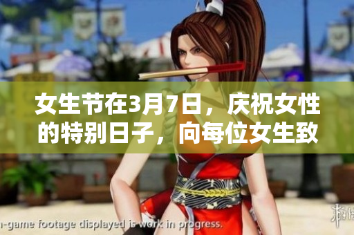 女生节在3月7日，庆祝女性的特别日子，向每位女生致敬!
