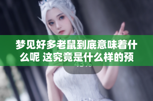 梦见好多老鼠到底意味着什么呢 这究竟是什么样的预兆呢